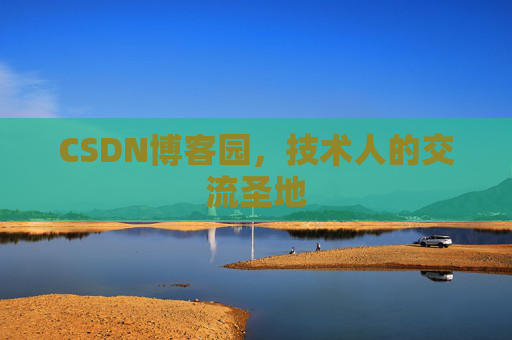 CSDN博客园,技术人的交流圣地 CSDN博客园,技术人的交流圣地